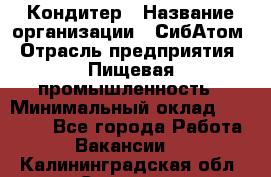 Кондитер › Название организации ­ СибАтом › Отрасль предприятия ­ Пищевая промышленность › Минимальный оклад ­ 25 000 - Все города Работа » Вакансии   . Калининградская обл.,Советск г.